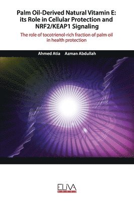 bokomslag Palm Oil-Derived Natural Vitamin E: ITS ROLE IN CELLULAR PROTECTION AND NRF2/KEAP1 SIGNALING: The role of tocotrienol-rich fraction of palm oil in hea