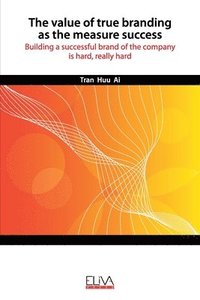 bokomslag The Value of True Branding as the Measure Success: Building a successful brand of the company is hard, really hard