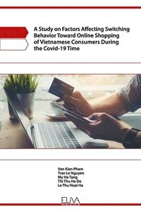 bokomslag A Study on Factors Affecting Switching Behavior Toward Online Shopping of Vietnamese Consumers During the Covid-19 Time