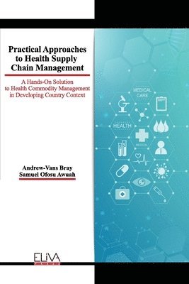 Practical Approaches to Health Supply Chain Management: A hands-on solution to Health Commodity Management in developing Country Context 1
