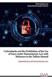 bokomslag Cyberattacks and the Prohibition of the Use of Force under Humanitarian Law with Reference to the Tallinn Manual: Cyberattacks and Humanitarian Law