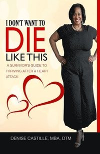 bokomslag I Don't Want to Die Like This: A Survivor's Guide To Thriving After a Heart Attack