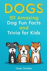 bokomslag Dogs: 101 Amazing Dog Fun Facts And Trivia For Kids Learn To Love and Train The Perfect Dog (WITH 40+ PHOTOS!)
