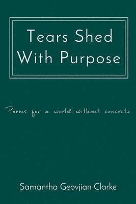 Tears Shed With Purpose: poems for a world without concrete 1