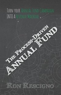 bokomslag The Process-Driven Annual Fund: Turn your Annual Fund Campaign Into A Revenue Machine