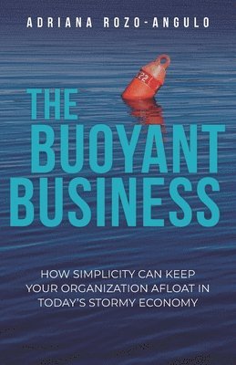 bokomslag The Buoyant Business: How Simplicity Can Keep Your Organization Afloat In Today's Stormy Economy