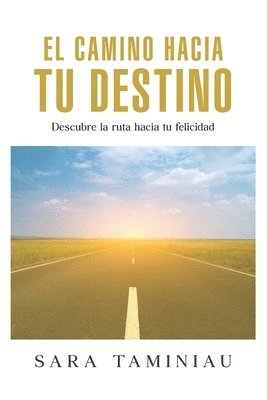 bokomslag El Camino Hacia Tu Destino: Descubre la ruta hacia tu felicidad