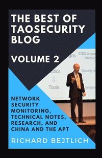 bokomslag The Best of TaoSecurity Blog, Volume 2: Network Security Monitoring, Technical Notes, Research, and China and the Advanced Persistent Threat