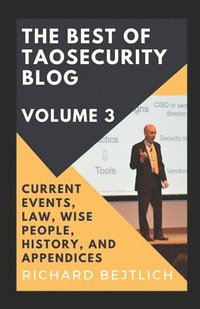 bokomslag The Best of TaoSecurity Blog, Volume 3: Current Events, Law, Wise People, History, and Appendices