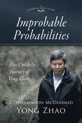 G. Williamson McDiarmid, Yong Zhao - Improbable Probabilities: The Unlikely Journey of Yong Zhao (a Memoir about Growth and Development in Educational Leadership and Equity), Häftad