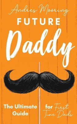 bokomslag Future Daddy the Ultimate Guide for First Time Dads