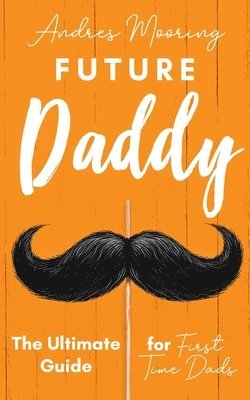 Future Daddy the Ultimate Guide for First Time Dads