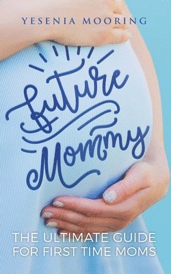Yesenia Mooring - Future Mommy The Ultimate Guide For First Time Moms, Häftad