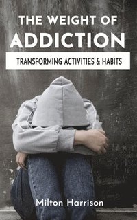 bokomslag The Weight of Addiction: Activities, Habits, and Treatments to Produce Change