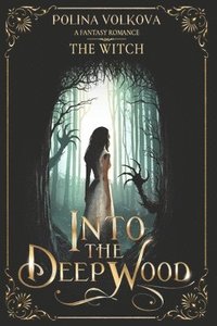 bokomslag Into the Deep Wood: The Witch: A Dark Fantasy Romance