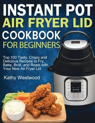 bokomslag Instant Pot Air Fryer Lid Cookbook for Beginners