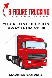 bokomslag 6 Figure Trucking: You're only one decision away from $150k