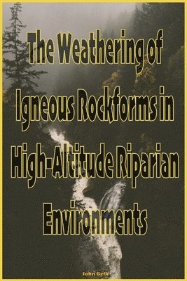 The Weathering of Igneous Rockforms in High-Altitude Riparian Environments 1
