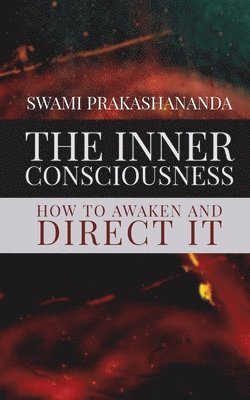 Swami Prakashananda, Dennis Logan - The Inner Consciousness: How To Awaken and Direct It, Häftad
