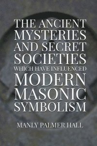 bokomslag The Ancient Mysteries and Secret Societies Which Have Influenced Modern Masonic Symbolism