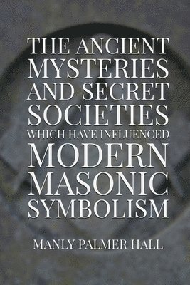 The Ancient Mysteries and Secret Societies Which Have Influenced Modern Masonic Symbolism 1