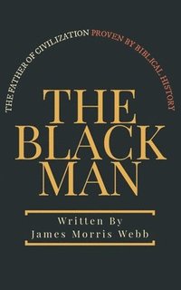 bokomslag The Black Man: The Father of Civilization Proven by Biblical History