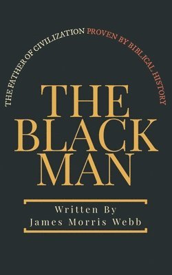 The Black Man: The Father of Civilization Proven by Biblical History 1