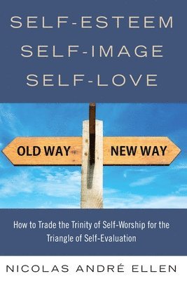 Self-Esteem, Self-Image, Self-Love: How to Trade the Trinity of Self-Worship for the Triangle of Self-Evaluation 1