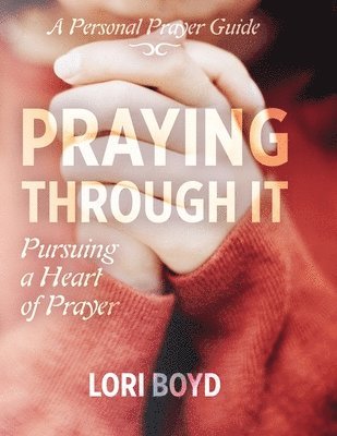 Lori Boyd, Tonja McRady - Praying Through It: Pursuing a Heart of Prayer, Häftad