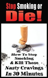 bokomslag Stop Smoking or Die! How to Stop Smoking and Kill Those Nasty Cravings in 30 Minutes