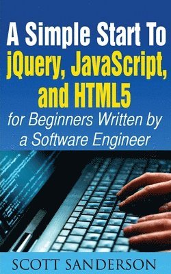 Scott Sanderson, SCOTT SANDERSON - Simple Start to Jquery, Javascript, and Html5 for Beginners, Häftad