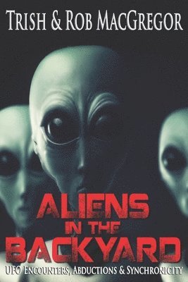 Rob MacGregor, Trish MacGregor - Aliens in the Backyard - UFOs, Abductions, and Synchronicity, Häftad