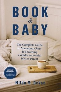 bokomslag Book and Baby, The Complete Guide to Managing Chaos and Becoming A Wildly Successful Writer-Parent