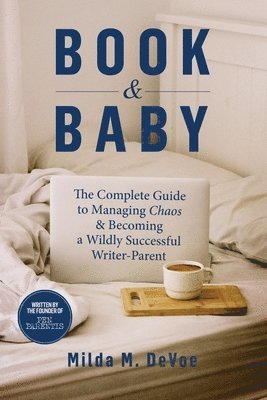 Book and Baby, The Complete Guide to Managing Chaos and Becoming A Wildly Successful Writer-Parent 1