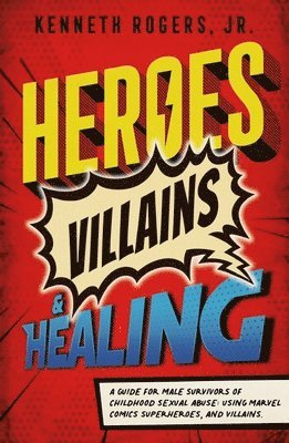 Heroes, Villains & Healing: A Guide for Male Survivors of Childhood Sexual Abuse, Using Marvel Comic Superheroes, and Villains 1