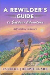 bokomslag A Rewilder's Guide to Outdoor Adventure: Self Healing in Nature