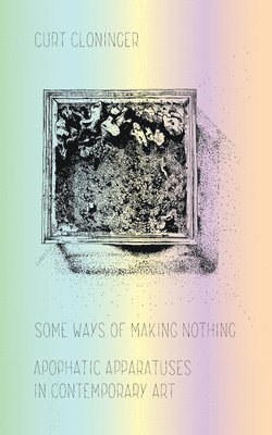 Some Ways of Making Nothing: Apophatic Apparatuses in Contemporary Art 1