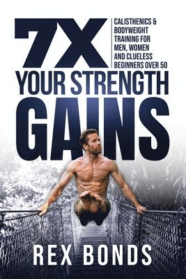 bokomslag 7X Your Strength Gains Even If You're a Man, Woman or Clueless Beginner Over 50