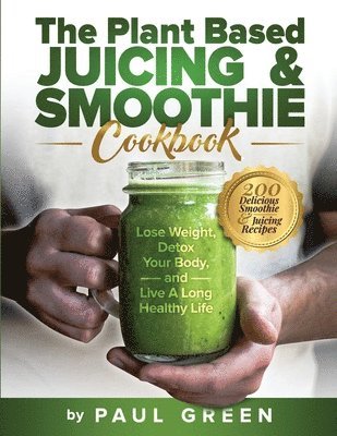 Paul Green - Plant Based Juicing And Smoothie Cookbook, Häftad