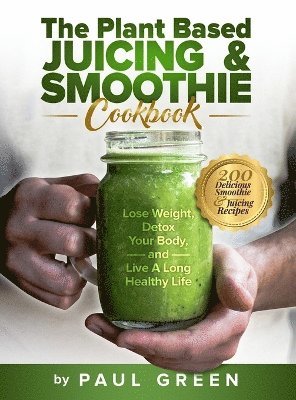 Paul Green - Plant Based Juicing And Smoothie Cookbook, Inbunden