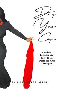 bokomslag Drop Your Cape: A Guide to Increase Self-Care, Wellness and Strength