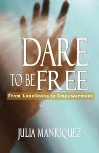 bokomslag Dare to be Free: From Loneliness to Empowerment