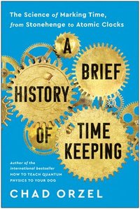 bokomslag A Brief History of Timekeeping: The Science of Marking Time, from Stonehenge to Atomic Clocks