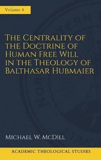 bokomslag The Centrality of the Doctrine of Free Human Will in the Theology of Balthasar Hubmaier