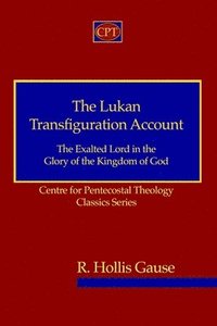 bokomslag The Lukan Transfiguration Account: The Exalted Lord in the Glory of the Kingdom of God: Centre for Pentecostal Theology Classics Series