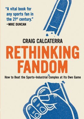 Craig Calcaterra - Rethinking Fandom: How to Beat the Sports-Industrial Complex at Its Own Game, Häftad