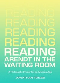 bokomslag Reading Arendt in the Waiting Room: A Philosophy Primer for an Anxious Age
