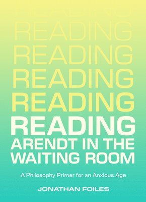 bokomslag Reading Arendt in the Waiting Room: A Philosophy Primer for an Anxious Age