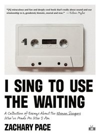 bokomslag I Sing to Use the Waiting: A Collection of Essays about the Women Singers Who've Made Me Who I Am