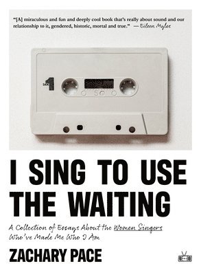 I Sing to Use the Waiting: A Collection of Essays about the Women Singers Who've Made Me Who I Am 1